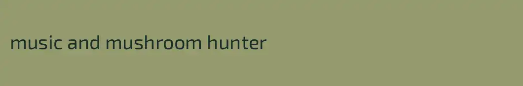 music and mushroom hunter